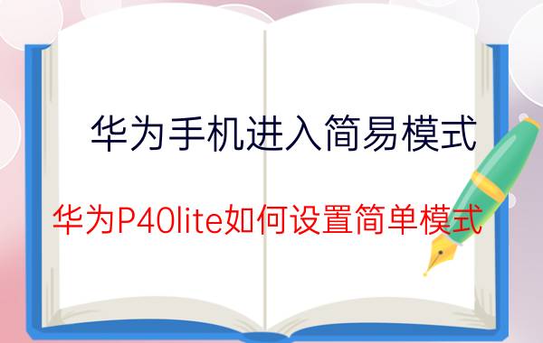 华为手机进入简易模式 华为P40lite如何设置简单模式？